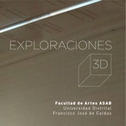 EXPLORACIONES 3D - Facultad de Artes ASAB Universidad Distrital Francisco José de Caldas